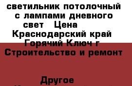 светильник потолочный(с лампами дневного свет › Цена ­ 300 - Краснодарский край, Горячий Ключ г. Строительство и ремонт » Другое   . Краснодарский край